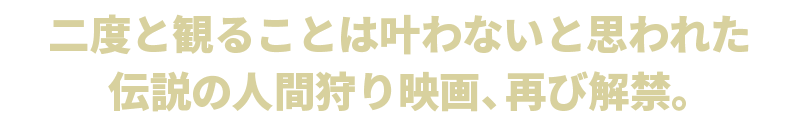 二度と観ることは叶わないと思われた伝説の人間狩り映画、再び解禁。